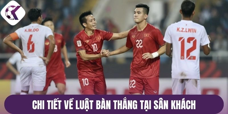 Chi tiết về luật bàn thắng tại sân khách