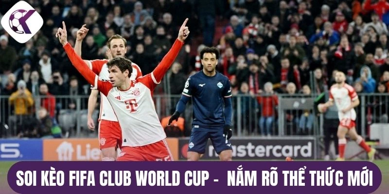Soi kèo Fifa Club World Cup - Nắm rõ thể thức mới