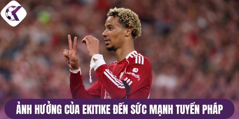 Ảnh hưởng của Ekitike đến sức mạnh tuyển Pháp