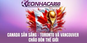 Toronto Và Vancouver Chào Đón Thế Giới Đến Với World Cup 2026