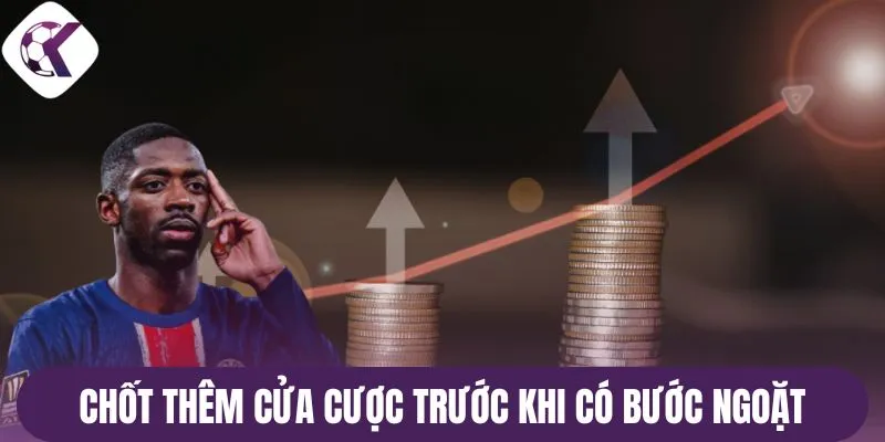 Chốt thêm cửa cược trước khi có bước ngoặt