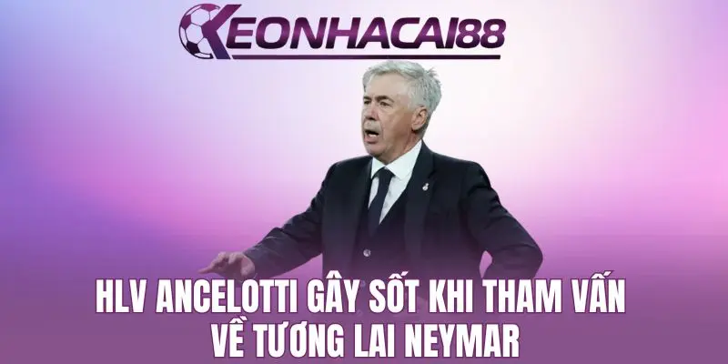 HLV Ancelotti Gây Sốt Khi Tham Vấn Về Tương Lai Neymar