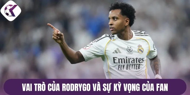 Vai trò của Rodrygo và sự kỳ vọng của fan